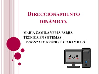 DIRECCIONAMIENTO
DINÁMICO.
MARÍA CAMILA YEPES PARRA
TÉCNICA EN SISTEMAS
I.E GONZALO RESTREPO JARAMILLO