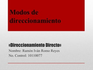 Modos de
direccionamiento


«Direccionamiento Directo»
Nombre: Ramón Iván Romo Reyes
No. Control: 10110077
 