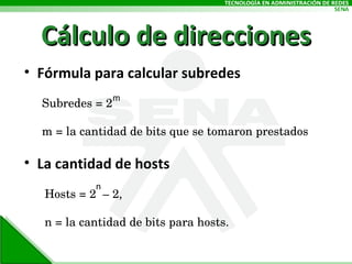 Cálculo de direcciones Fórmula para calcular subredes La cantidad de hosts Subredes = 2 m = la cantidad de bits que se tomaron prestados m Hosts = 2  – 2,  n = la cantidad de bits para hosts. n 