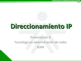 Direccionamiento IP Presentación 6 Tecnólogo en administración de redes SENA 