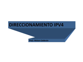 DIRECCIONAMIENTO IPV4
Prof.: Nelson Calderón
 