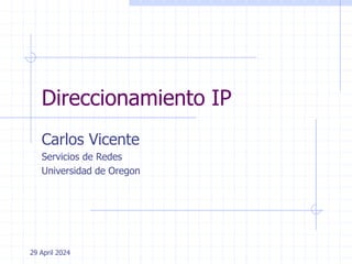 29 April 2024
Direccionamiento IP
Carlos Vicente
Servicios de Redes
Universidad de Oregon
 