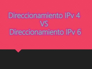 Direccionamiento IPv 4
VS
Direccionamiento IPv 6
 