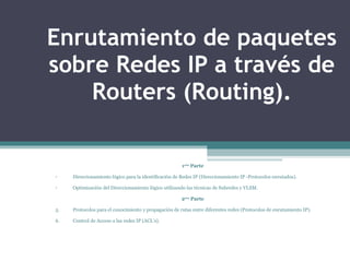 Enrutamiento de paquetes sobre Redes IP a través de Routers (Routing). ,[object Object],[object Object],[object Object],[object Object],[object Object],[object Object]