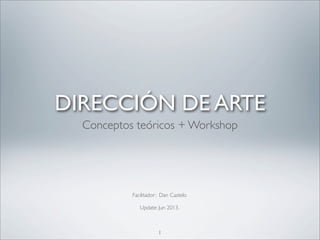 Facilitador: Dan Castelo
Update: Jun 2013.
1
DIRECCIÓN DE ARTE
Conceptos teóricos + Workshop
 
