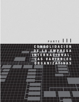 P A R T E I I I
C O N S O L I D A C I Ó N
D E L A E M P R E S A
I N T E R N A C I O N A L .
L A S V A R I A B L E S
O R G A N I Z A T I V A S
 