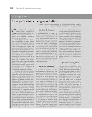 164 Dirección de empresas internacionales
A propósito...
La organización en el grupo Inditex
Fuente: Elaboración propia a partir de recopilación en prensa, Bonache
y Cerviño (1996), Monllor (2001), y Castellano (2002)
Con el objetivo de conseguir al
mismo tiempo integración y
sensibilidad local, Inditex com-
bina su estructura y los distintos meca-
nismos de coordinación y control de
una forma muy efectiva.
Desde el punto de vista estructu-
ral, el organigrama es plano, apenas
sin eslabones intermedios entre la
dirección y los establecimientos de
venta y de producción. Apostar por
esta horizontalidad difumina las barre-
ras de arriba-abajo, y permite que una
vendedora cualquiera pueda acceder
directamente, si lo necesita, a cual-
quier persona de la cúpula directiva.
En palabras del vicepresidente de la
compañía «intentamos que las jerar-
quías sean las mínimas y esto se con-
sigue dando mucha responsabilidad a
la gente. Nuestro objetivo es ser una
compañía muy flexible, que sea capaz
de amoldarse a los cambios de la
demanda. Con una empresa muy jerar-
quizada esta flexibilidad se pierde».
El equipo directivo está separado
en tres grandes áreas: (a) una dirección
para cada una de las cadenas (Zara,
Massimo Dutti, Pull & Bear, Berskra,
Oysho, Zara-Home), (b) directivos de
apoyo a las cadenas (dirección inter-
nacional, director de expansión, direc-
tor inmobiliario, directora de logística,
director de materias primas, directores
de fábricas) y (c) direcciones de los
departamentos corporativos (director
de administración y sistemas, director
de recursos humanos, director de ase-
soría fiscal, director financiero y de
control de gestión, director de merca-
do de capitales, director de comunica-
ción corporativa, director de internet).
En la cúpula organizativa estaría el
presidente D. Amancio Ortega Gaona,
el vicepresidente, D. Jose María Caste-
llano Ríos y el director general, D. Juan
Carlos Rodríguez Cebrián.
Gestión de tiendas
En los últimos años ha habido un
cambio en cuanto a las políticas de
centralización concediéndose una
mayor autonomía en la gestión de las
tiendas. Las tiendas son el elemento
principal de la compañía. A todos los
efectos, cada tienda es una empresa
con sus respectivos costes imputables.
Si el encargado de la tienda cumple
bien con su cometido, su cuenta de
resultados también lo reflejara. En este
sentido, el encargado de la tienda tiene
una libertad total para elegir los pro-
ductos que considera tendrán más
éxito en su tienda de acuerdo a las
características de ésta, sobre todo la
situación de la tienda y la cultura y
condiciones del país.
Recursos humanos
En materia de recursos humanos
(reclutamiento del personal local, par-
ticipación de los empleados en la toma
de decisiones, comunicación interna)
también se ha producido cierta des-
centralización hacia las filiales. La polí-
tica de la compañía para conseguir un
mayor grado de sensibilidad local es
reclutar directivos locales. Es natural
que la empresa sea gestionada en cada
país por nacionales de ese país, en la
medida en que conocen mejor el mer-
cado en el que operan, pero la empre-
sa no establece ningún tipo de barrera
al desarrollo profesional en función
de la nacionalidad; más bien, al con-
trario, el intercambio de experiencias
internacionales es algo muy valioso.
En la actualidad, la compañía no se
implanta en ningún mercado en el que
se piense que no pueda contar con
directivos locales que asuman la res-
ponsabilidad plena sobre la filial. Estos
directivos dependen jerárquicamente
de los respectivos responsables fun-
cionales de la filial y de las direcciones
de cadena. Cada tienda que se abre en
un país extranjero se puede considerar
como una empresa del país donde está
asentada. Se respetan los convenios
nacionales, las políticas contractuales,
los horarios y todas las peculiaridades
de cada legislación. La política de pro-
moción es ir cubriendo los puestos
vacantes con promoción interna. Los
grandes fichajes nunca han funciona-
do en Inditex. De hecho, la mayoría de
altos ejecutivos llevan más de veinte
años en la compañía, formando un
equipo compacto y en continua evo-
lución.
Relación matriz-filial
Algunos aspectos comerciales (mer-
chandising, escaparatismo, servicio al
cliente, decoración, etc.) también se
han descentralizado hacia las filiales.
En la actualidad la filial es responsable
de mantener la identidad de la cadena
y comunicar la misma a través del pro-
ducto, la tienda y el servicio al cliente.
Cada filial puede variar los aspectos
comerciales anteriores pero mante-
niendo la identidad, consistente en el
tiempo, que quiere mantener la
empresa: moda, libertad del cliente,
buena localización, control logístico y
servicio al cliente.
Por el contrario, para aquellos ele-
mentos que son vitales para mantener
su competencia distintiva, «producir y
distribuir en cada momento lo que el
mercado demanda», la compañía esta-
blece un control riguroso que limita la
autonomía de los directivos locales.
Su principal enseña, Zara, cambia su
producción cada 15 días, en función
de la tendencia que se deriva de las
 