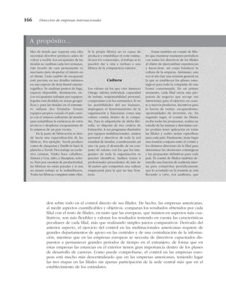 den sobre todo en el control directo de sus filiales. De hecho, las empresas americanas,
al medir aspectos cuantificables y objetivos, comparan los resultados obtenidos por cada
filial con el resto de filiales, en tanto que las europeas, que insisten en aspectos más cua-
litativos, son más flexibles y valoran los resultados teniendo en cuenta las características
peculiares de cada filial, más que realizando simples juicios comparativos. Derivado del
anterior aspecto, el ejercicio del control en las multinacionales americanas requiere de
grandes departamentos de apoyo en las centrales y de una centralización de la informa-
ción, mientras que en las empresas europeas se necesita de directivos capacitados dis-
puestos a permanecer grandes períodos de tiempo en el extranjero, de forma que en
estas empresas las estancias en el exterior tienen gran importancia dentro de los planes
de desarrollo de carreras. Como puede comprobarse, el control en las empresas euro-
peas está mucho más descentralizado que en las empresas americanas, teniendo lugar
las tres etapas en las filiales sin apenas participación de la sede central más que en el
establecimiento de los estándares.
166 Dirección de empresas internacionales
A propósito...
bles de tienda que superan esta cifra
necesitan devolver producto antes de
volver a recibir. Los escaparates de las
tiendas se cambian cada tres semanas,
este lavado de cara permanente es
necesario para despertar el interés en
el cliente. Cada cambio de escaparate
está previsto en sus detalles mínimos
en una especie de story board cinema-
tográfico. Se analizan puntos de fuga,
espacio disponible, iluminación, etc.
Los escaparistas trabajan por equipos.
España está dividida en zonas geográ-
ficas y para las tiendas en el extranje-
ro utilizan dos fórmulas: formar
equipos propios cuando el país cuen-
ta con el número suficiente de tiendas
para rentabilizar la existencia de estos
técnicos o desplazar escaparatistas de
la empresa de un país vecino.
En la parte de fabricación se tien-
de hacia una especialización de las
fábricas. Por ejemplo, Yeroli produce
cortes de chaquetas y Denllo le hace la
plancha a Yeroli. Fíos trabaja en exclu-
siva camisas, Trisko hace caballero,
Zintura y Goa, niño, y Hampton, seño-
ra. Pero por cuestión de productividad,
las fábricas no están paradas y si una
no tienen trabajo se lo redistribuyen.
Todas las fábricas compiten entre ellas.
Si la propia fábrica no es capaz de
producir y rentabilizar el coste estima-
do por los comerciales, el trabajo se lo
pueden dar a otra e incluso a una
fábrica de la competencia exterior.
Cultura
Los valores en los que cree Amancio
Ortega: talento individual, capacidad
de trabajo, responsabilidad personal,
compromiso con los semejantes, fe en
las posibilidades del ser humano,
impregnan el funcionamiento de la
organización y funcionan como una
cultura común dentro de la compa-
ñía. Para la adquisición de dicha filo-
sofía, se dispone de tres centros de
formación. A sus programas diseñados
por equipos multifuncionales, asisten
personal y directivos de toda la red
mundial de tiendas, constituyendo así
una vía para el desarrollo de un con-
junto de valores con los que los inte-
grantes de toda la organización se
puedan identificar. Inditex reúne a
profesionales procedentes de más de
40 países que comparten una cultura
empresarial para la que no hay fron-
teras.
Existe también un comité de filia-
les que mantiene reuniones periódicas
con todos los directivos de las filiales
al objeto de intercambiar experiencias
y know-how, así como fortalecer la
cultura de la empresa. Asimismo, una
vez al año hay una reunión general en
la que se establecen los planes estra-
tégicos para toda la compañía de una
forma consensuada. En un primer
momento, cada filial envía una pro-
puesta de negocio que recoge sus
intenciones para el ejercicio en cuan-
to a nuevos productos, incentivos para
la fuerza de ventas, escaparatismo,
oportunidades de inversión, etc. En
segundo lugar, el comité de filiales
recibe todas las propuestas, realiza un
estudio de las mismas y determina cuá-
les podrían tener aplicación en todas
las filiales y cuáles serían específicas
para cada país. Finalmente, tiene lugar
una reunión conjunta entre el comité y
los distintos directores de la filial para
determinar las decisiones estratégicas
y las propuestas definitivas para cada
país. El comité de filiales también de-
sarrolla una función de auditoría inter-
na para comprobar periódicamente
que lo acordado en la reunión se está
llevando a cabo. Los auditores, que
 