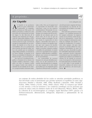 un conjunto de nudos alrededor de los cuales se articulan actividades periféricas, se
han desvelado como el instrumento que permite mantener el equilibrio en estas orga-
nizaciones (Bartlett y Ghoshal, 1989, 1990a; Hedlund y Rolander, 1990; Ghoshal y
Nohria, 1989a; Nohria y Eccles, 1992a, 1992b; Ghauri, 1992). La sustancia que lubrifi-
ca este sistema y evita las tensiones y las conductas centrífugas son las personas que
actúan de enlace entre los distintos nudos de la red (Marschan, Welch y Welch, 1996).
La cohesión de la red heterogénea se consigue, según Marschan (1997), gracias a la
desburocratización, diferenciación, delegación, dispersión y aplanamiento de las
estructuras.
Capítulo 6 Los enfoques estratégicos de competencia internacional 191
A propósito...
Air Liquide www.airliquide.com
Air Liquide es un productor
global de gases industriales
y medicinales. La compañía,
creada en Francia en 1902, posee 130
filiales en 65 países y realiza poco más
de un 20% de su facturación en el país
de origen. La alta dirección de la
empresa está compuesta por 150 per-
sonas de veinte países distintos, el 85%
de las cuales tiene experiencia profe-
sional en más de un país. A la hora de
escoger los responsables de sus activi-
dades, Air Liquide no se fija en su
nacionalidad, sino en su preparación
para el puesto que han de ocupar. Así,
no es de extrañar que un canadiense
dirija la filial australiana, un taiwanés la
de Nueva Zelanda, un japonés la de
Taiwan, un australiano la tailandesa, un
francés la china, y así sucesivamente.
Sea cual sea la localización geo-
gráfica o el tamaño de los clientes, Air
Liquide establece relaciones a largo
plazo con ellos. La empresa cuenta
con equipos locales cuya misión es
entender las necesidades de los clien-
tes y proporcionarles soluciones adap-
tadas a ellos. Pero, ¿es el equipo local
el responsable de desarrollar estas
soluciones, como en una empresa
multidoméstica? Obviamente los res-
ponsables locales deben participar
siempre en la satisfacción de las nece-
sidades de sus clientes, pero no lo
hacen solos. En el caso en que sea
necesario utilizar tecnologías con las
que cuente la corporación en otros
lugares, o desarrollar otras nuevas, se
pondrá en contacto con aquellos equi-
pos que sean capaces de hacerlo,
estén donde estén. La función de la
matriz es escuchar, comunicar, analizar
e identificar las prioridades. La matriz
conoce las capacidades de los equipos
dispersos, multiculturales y multidisci-
plinares, que cuentan con expatriados
de 50 nacionalidades.
Los responsables de recursos
humanos de cada país identifican per-
sonas con un alto potencial de de-
sarrollo. Esta información se comparte
con otros equipos de la sede central
que facilitan que sus empleados ganen
experiencia internacional. La prepara-
ción del personal se organiza de forma
descentralizada en función de las
necesidades de las filiales o los nego-
cios del grupo.
Para cada nuevo proyecto se crean
equipos, o se combinan personas de
los equipos existentes. La empresa
cuenta con un sistema común de ges-
tión de la información, a través del
cual se comparte la información entre
todas las unidades del mundo y es
posible la coordinación y la coopera-
ción entre equipos. Así para cada
proyecto se pueden utilizar los cono-
cimientos desarrollados en otros. Es
posible que para desarrollar las pilas
de combustible alimentadas por hidró-
geno, participen técnicos aplicando
conocimientos que han adquirido tra-
bajando para satisfacer necesidades de
clientes de Air Liquide en sectores
como el aerospacial, el del automóvil,
los semiconductores, la industria médi-
ca o la del vidrio, lo que permite el
desarrollo continuo de nuevos usos
para sus productos y de nuevos pro-
ductos. !
 