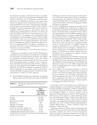 nal (mercado europeo y latinoamericano) y la optimi-
zación de la cartera de participaciones industriales. Los
criterios marcados por el Santander tuvieron mayor
relevancia. La importante presencia que tenían estos
bancos en algunos países latinoamericanos ha ocasio-
nado problemas de excesiva concentración. El proble-
ma más grave se presentaba en Chile donde el Banco
Santiago y el Banco Santander Chile eran la primera y
segunda entidad del país, lo cual atentaba contra las
regulaciones antimonopólicas. El temor a la fusión de
estas dos filiales provocó reacciones adversas en el sis-
tema financiero y en algunos entes fiscalizadores que
consideraban la unión peligrosa para la libre compe-
tencia debido a que cerca de la mitad del mercado sería
manejada por sólo dos grupos financieros. Sin embar-
go, los encargados de regular el mercado, el Banco Cen-
tral y la Superintendencia de Bancos, finalmente no
pusieron obstáculos a que el SCH fusionara las dos ins-
tituciones que tenía en Chile.
La nueva entidad nacía con las cifras que muestra la
Tabla 2.
Desde que se produjo la fusión del BS y BCH hasta la
actualidad, la nueva entidad se ha dedicado a consolidar
sus inversiones en Latinoamérica mediante una política
de expansión moderada, llevando a cabo una estricta
gestión del riesgo, el saneamiento de los activos, ajuste
de la capacidad instalada, en algunos casos, reenfocan-
do la actividad hacia una banca más selectiva, especiali-
zada y de valor agregado (por ejemplo, venta del negocio
minorista de Perú para reenfocar su presencia hacia la
banca corporativa) y, por último, procesos de reestruc-
turación de filiales en algunos países. Las líneas de actua-
ción básicas se centran en cuatro aspectos:
1. El SCH finalizó la alianza que mantenía con el grupo
chileno Luksic, procediendo a la compra del 50% del
holding que estaba en manos del socio latinoameri-
cano. Este hecho supuso para el SCH un aumento en
la participación de capital de los bancos pertene-
cientes al holding: Banco de Santiago de Chile, Ban-
cosur de Perú, Banco Asunción de Paraguay y Banco
Tornquist de Argentina.
2. La nueva entidad parece apostar por la utilización de
fusiones de filiales para reestructurar su negocio en
Latinoamérica: fusión de las dos filiales brasileñas del
Banco Santander (Banco Santander Brasil y Banco
Noroeste); fusión de las dos filiales argentinas que el
BS y el BCH tenían en su etapa por separado (Banco
Río de la Plata y Banco Tornquist); fusión de las filia-
les chilenas (Banco Santander Chile y Banco Santia-
go), fusión de las filiales venezolanas (Banco de
Venezuela y Banco de Caracas). La gestión integra-
da de los bancos permite a la entidad reforzar su
posición competitiva en los respectivos países, al
mismo tiempo que las sinergias y ahorros que se
derivan del proceso de integración permiten com-
pensar, vía reducción de costes, el efecto del estre-
chamiento de los márgenes de algunos sistemas
financieros latinoamericanos.
3. Fusiones y adquisiciones de entidades locales para
la expansión en Latinoamérica: adquisición del 85%
del Banco de Caracas de Venezuela; adquisición de
las entidades brasileñas Banespa y Brasil Meridional
Financial Group en el año 2000; integración del
Banco Santander Mexicano y Banca Serfin en Méxi-
co en el año 2002.
4. En el negocio de pensiones privadas, el SCH ha
optado, claramente, por la adquisición de gestoras
locales como forma de lograr una penetración rápi-
da en el negocio (en Colombia, adquisición del
100% de la gestora Davivir y el 75% de Colmena; en
Perú, adquisición del 100% de la gestora Unión;
incremento de la participación en el grupo argenti-
no Orígenes del 39,2% al 59,2%).
En Europa, el SCH sí ha optado por la utilización de
alianzas estratégicas como forma de crecimiento. Aunque
la fusión del Banco Santander y el Banco Central Hispa-
no supuso la ruptura de la alianza con el Banco Comer-
cial Portugués (BCP), el acuerdo firmado con el
financiero Champalimaud, en junio de 1999, permitió al
SCH hacerse con la gestión y control del tercer grupo
bancario de Portugal, el Banco Pinto & Sotto Mayor, que
a su vez controlaba al Banco Totta & Açores (banca
minorista); a la Aseguradora Mundial Confiança (seguros
generales y de vida); a Crédito Predial (especializada en
créditos hipotecarios) y a Banco Chemical (banca de
inversión y banca privada).
Asimismo, destaca la alianza comercial firmada entre
el SCH y la francesa Societé Générale en el año 2000 para
la gestión conjunta de activos, servicios financieros,
banca inversiones, minorista e Internet; el acuerdo con
San Paolo-IMI, en el año 2003, para adquirir el 50% de
284 Dirección de empresas internacionales
TABLA 2. Principales magnitudes del SCH tras la
fusión.
Datos
en millones
SCH de euros
(año 1999)
Activos 256.081
Créditos 125.108
Recursos de Clientes 218.365
Beneficios 802
Oficinas en España 6.344
Plantilla en España 47.990
Cuota de mercado créditos (%) 16,3%
Cuota de mercado depósitos (%) 15,2%
Capitalización bursátil (mill. Euros) 34.440
Fuente: Informes Anuales.
 