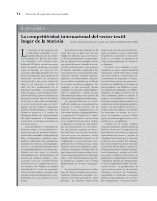 54 Dirección de empresas internacionales
A propósito...
La competitividad internacional del sector textil-
hogar de la Mariola Fuente: elaboración propia a partir de Cluster Competitividad (2000)
La mayoría de las empresas de
textil-hogar españolas se en-
cuentran ubicadas en las comar-
cas alicantinas de l’Alcoià y el Comtat
y la valenciana Vall d’Albaida (alre-
dedor del 65% de la producción espa-
ñola), formando un cluster conocido
como la Mariola, por estar las tres
comarcas ubicadas alrededor de esta
sierra. Su origen hay que situarlo en el
desarrollo artesanal de productos
derivados de la lana en la ciudad de
Alcoi y su entorno, ya desde el
siglo XIII. Muy posiblemente fue la
particular orografía, con abundantes
saltos de agua, la que permitió el des-
arrollo del textil, aprovechándose, en
principio, para las labores de tintado
de la lana, y más tarde convirtiéndo-
se en la fuerza motriz para el movi-
miento de las primeras máquinas
textiles. Posteriormente, el centro del
cluster se desplazó a la ciudad de
Ontinyent debido a la mayor juventud
del tejido industrial y al dinamismo
comercial y tecnológico mostrado en
los años setenta.
En la actualidad, el textil-hogar de
la Mariola abarca todas las fases nece-
sarias para que el producto llegue a
manos del consumidor (fabricantes de
hilos, estampadores, tejedores, dise-
ñadores, fabricantes de maquinaria,
empresas de urdidos, comercializado-
ras, etc.); y los efectos sectoriales sobre
la competitividad son claramente per-
cibidos: por una parte, ha crecido
ostensiblemente la productividad y el
número de empresas textiles y rela-
cionadas; y por otra, se ha favorecido
la innovación y la adaptación de nue-
vas técnicas. No obstante, un análisis
detallado de los factores de competiti-
vidad desvela ciertas carencias que
pueden amenazar seriamente la com-
petitividad de estas empresas en un
futuro.
La tradición textil existente en la
zona hizo que la gran mayoría del
empleo se enfocara hacia este sector,
y que los trabajadores se especializa-
ran en alguna de las múltiples tareas
que ofrece el sector. Además, los cen-
tros de enseñanza de la zona ofrecen
formación específica adaptada a las
necesidades de la zona (diseño textil,
comercio exterior, estudios empresa-
riales, etc.). El conocimiento y la expe-
riencia de los empleados ha facilitado
la creación de nuevas empresas. Sin
embargo, se han producido ciertas
carencias en aspectos determinantes
para la instalación y mejora de las
infraestructuras básicas en cuanto a la
instalación de polígonos industriales.
La concentración local y la rivali-
dad entre empresas y empresarios ha
actuado de forma decisiva en el
fomento de la competitividad. Las
relaciones sociales, la pugna personal
y empresarial, la rapidez en la trans-
misión de información, nuevas ideas
y novedades ha favorecido la mejora
de procesos y productos. Sin embar-
go, nos encontramos con dos aspec-
tos que pueden suponer un freno.
Por una parte, una excesiva atomiza-
ción del sector, con empresas con un
tamaño relativamente pequeño si lo
comparamos con las empresas com-
petidoras de la Unión Europea, lo que
limita la puesta en marcha de deter-
minadas estrategias. Por otra parte, la
gran mayoría de empresas sigue mos-
trando una falta general de estrategia
clara y bien diferenciada que permi-
ta afrontar los cambios que se están
produciendo en el sector con garan-
tía.
La demanda de productos textiles
para el hogar en España no es espe-
cialmente sofisticada cuando la com-
paramos con otros países de la Unión
Europea. La enorme importancia
todavía del mercado nacional ha fre-
nado, en muchos casos, el desarrollo
de productos adaptados a otros mer-
cados y, por tanto, el potencial de
aceptación en mercados no latinos se
ve limitado.
El cluster de la Mariola es muy
completo en cuanto al tejido industrial
relacionado con el textil hogar, siendo
uno de los núcleos europeos más con-
centrado en este segmento. La estruc-
tura de abastecimiento de productos y
servicios es satisfactoria a lo largo de
toda la cadena. Los hiladores se pue-
den abastecer fácilmente de deshila-
chadores de trapo y borreros de la
zona. Asimismo, el hilo en crudo y la
empesa son fácilmente accesibles a
través de agentes internacionales. Los
acabadores se han adaptado perfecta-
mente a las necesidades del sector, e
incluso ofrecen también a sus clientes
las funciones de diseño, lo cual a
veces, es negativo ya que el diseño
estará en manos de proveedores com-
partidos por competidores.
Existen en el cluster también
empresas dedicadas exclusivamente al
diseño y al proceso de adaptación de
estos diseños a los telares, y empresas
especialistas en montar y reparar la
compleja maquinaria que se necesita
en los procesos textiles. Sin embargo,
muy pocas empresas tienen internali-
zada la función de diseño, además no
existen potentes proveedores españo-
les de maquinaria, aunque en los últi-
mos años cualquier innovación se
traslada muy rápidamente desde Italia
o Alemania, debido a la actitud positi-
va de los empresarios frente a la reno-
vación técnica. La proliferación de
otros servicios como es un depósito
aduanero, servicios de transporte,
especialistas en cartonaje o asesorías
jurídicas especializadas en el sector
han completado el racimo de sectores
 