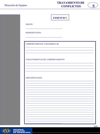 Dirección de Equipos
115
pwc
EJERCICIO 1
EQUIPO
_________________________________
REPRESENTANTE
_________________________________
8
TRATAMIENTO DE
CONFLICTOS
COMPORTAMIENTO A DESARROLLAR
_____________________________________________________________
_____________________________________________________________
_____________________________________________________________
CARACTERISTICAS DEL COMPORTAMIENTO
_____________________________________________________________
_____________________________________________________________
_____________________________________________________________
_____________________________________________________________
ARGUMENTACION
_________________________________________________________________________
_________________________________________________________________________
_________________________________________________________________________
_________________________________________________________________________
_________________________________________________________________________
_________________________________________________________________________
_________________________________________________________________________
_________________________________________________________________________
_________________________________________________________________________
_________________________________________________________________________
_________________________________________________________________________
_________________________________________________________________________
_________________________________________________________________________
_________________________________________________________________________
_________________________________________________________________________
_________________________________________________________________________
_________________________________________________________________________
_________________________________________________________________________
_________________________________________________________________________
______________________________________
 