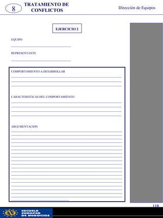 EJERCICIO 2
EQUIPO
_________________________________
REPRESENTANTE
_________________________________
COMPORTAMIENTO A DESARROLLAR
_____________________________________________________________
_____________________________________________________________
_____________________________________________________________
CARACTERISTICAS DEL COMPORTAMIENTO
_____________________________________________________________
_____________________________________________________________
_____________________________________________________________
_____________________________________________________________
ARGUMENTACION
_________________________________________________________________________
_________________________________________________________________________
_________________________________________________________________________
_________________________________________________________________________
_________________________________________________________________________
_________________________________________________________________________
_________________________________________________________________________
_________________________________________________________________________
_________________________________________________________________________
_________________________________________________________________________
_________________________________________________________________________
_________________________________________________________________________
_________________________________________________________________________
_________________________________________________________________________
_________________________________________________________________________
_________________________________________________________________________
_________________________________________________________________________
_________________________________________________________________________
_________________________________________________________________________
______________________________________
8
TRATAMIENTO DE
CONFLICTOS
Dirección de Equipos
118
pwc
 