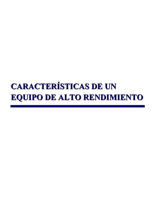 CARACTERÍSTICAS DE UNCARACTERÍSTICAS DE UN
EQUIPO DE ALTO RENDIMIENTOEQUIPO DE ALTO RENDIMIENTO
 