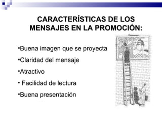 CARACTERÍSTICAS DE LOS MENSAJES EN LA PROMOCIÓN: Buena imagen que se proyecta Claridad del mensaje Atractivo Facilidad de lectura Buena presentación 