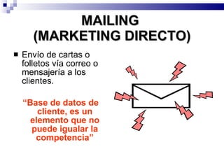 MAILING  (MARKETING DIRECTO) Envío de cartas o folletos vía correo o mensajería a los clientes. “ Base de datos de cliente, es un elemento que no puede igualar la competencia” 