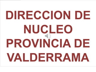 DIRECCION DE
   NUCLEO
PROVINCIA DE
VALDERRAMA
 