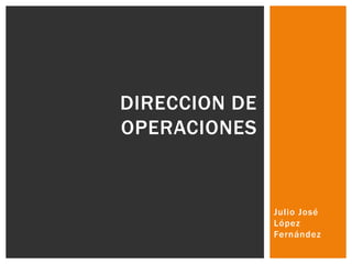 Julio José
López
Fernández
DIRECCION DE
OPERACIONES
 