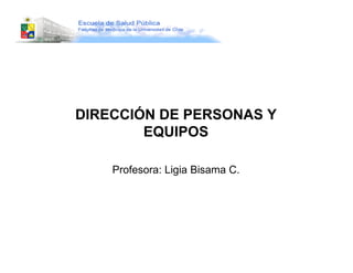 DIRECCIÓN DE PERSONAS Y
        EQUIPOS

    Profesora: Ligia Bisama C.
 