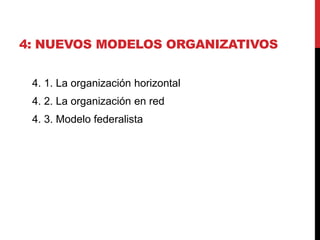 4: NUEVOS MODELOS ORGANIZATIVOS
4. 1. La organización horizontal
4. 2. La organización en red
4. 3. Modelo federalista
 