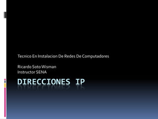 DIRECCIONES IP Tecnico En Instalacion De Redes De Computadores Ricardo Soto Wisman Instructor SENA 
