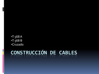 CONSTRUCCIÓN DE CABLES
•T 568 A
•T 568 B
•Cruzado
 