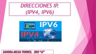DIRECCIONES IP.
(IPV4, IPV6)
SANDRA MEJIA TORRES. 3RO “A”
 