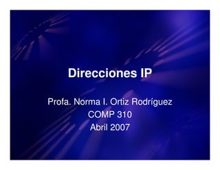 Direcciones IP

Profa. Norma I. Ortiz Rodríguez
          COMP 310
          Abril 2007
 