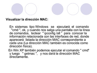 <ul><li>Visualizar la dirección MAC: </li></ul><ul><li>En  sistemas  tipo Windows  se  ejecutará  el  comando  &quot;cmd &...