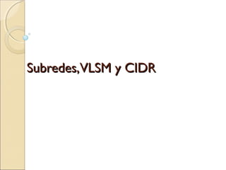 Subredes,VLSM y CIDRSubredes,VLSM y CIDR
 