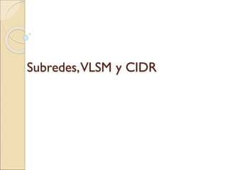 Subredes,VLSM y CIDR
 