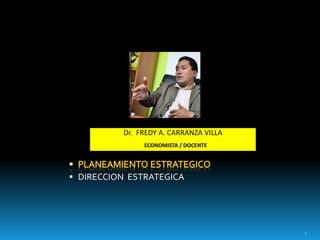  DIRECCION ESTRATEGICA
1
Dr. FREDY A. CARRANZA VILLA
ECONOMISTA / DOCENTE
 