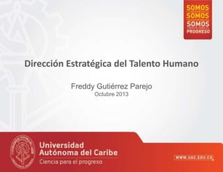 Dirección Estratégica del Talento Humano
Freddy Gutiérrez Parejo
Octubre 2013

1

 