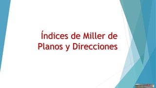 Índices de Miller de
Planos y Direcciones
 