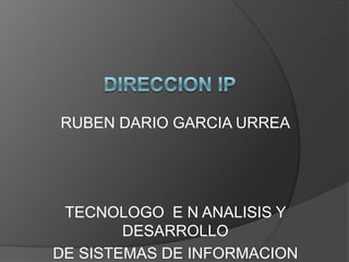 DIRECCION IP RUBEN DARIO GARCIA URREA TECNOLOGO  E N ANALISIS Y DESARROLLO  DE SISTEMAS DE INFORMACION 