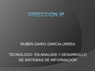DIRECCION IP RUBEN DARIO GARCIA URREA TECNOLOGO  EN ANALISIS Y DESARROLLO  DE SISTEMAS DE INFORMACION 