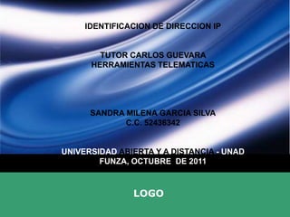 IDENTIFICACION DE DIRECCION IP TUTOR CARLOS GUEVARA  HERRAMIENTAS TELEMATICAS SANDRA MILENA GARCIA SILVA C.C. 52436342 UNIVERSIDAD ABIERTA Y A DISTANCIA - UNAD FUNZA, OCTUBRE  DE 2011 