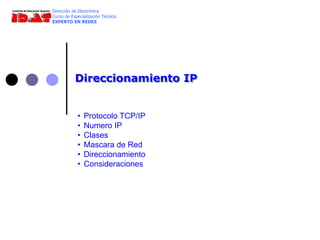 Direccionamiento IP
Dirección de Electrónica
Curso de Especialización Técnica
EXPERTO EN REDES
• Protocolo TCP/IP
• Numero IP
• Clases
• Mascara de Red
• Direccionamiento
• Consideraciones
 