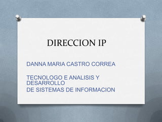 DIRECCION IP DANNA MARIA CASTRO CORREA TECNOLOGO E ANALISIS Y DESARROLLO  DE SISTEMAS DE INFORMACION 