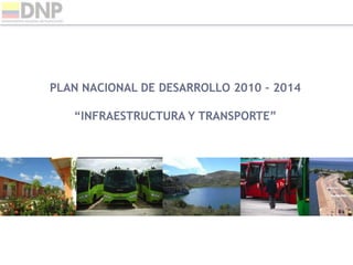 PLAN NACIONAL DE DESARROLLO 2010 – 2014
“INFRAESTRUCTURA Y TRANSPORTE”
 