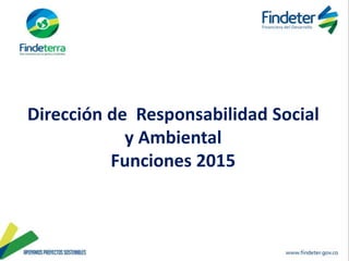 Dirección de Responsabilidad Social
y Ambiental
Funciones 2015
 