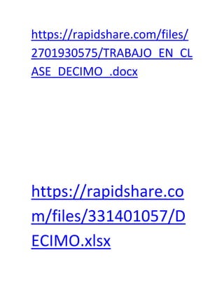 https://rapidshare.com/files/
2701930575/TRABAJO_EN_CL
ASE_DECIMO_.docx




https://rapidshare.co
m/files/331401057/D
ECIMO.xlsx
 