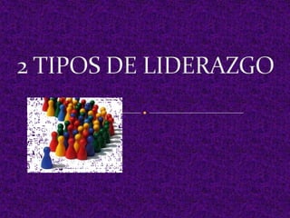 2 TIPOS DE LIDERAZGO