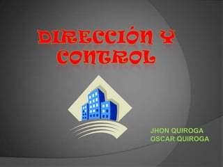 DIRECCIÓN Y  CONTROL  JHON QUIROGA OSCAR QUIROGA 