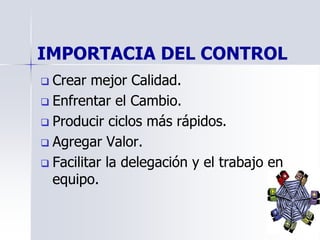 IMPORTACIA DEL CONTROL
 Crear mejor Calidad.
 Enfrentar el Cambio.
 Producir ciclos más rápidos.
 Agregar Valor.
 Facilitar la delegación y el trabajo en
equipo.
 