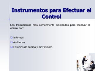 Instrumentos para Efectuar el
Control
Los Instrumentos más comúnmente empleados para efectuar el
control son:
 Informes.
 Auditorias.
 Estudios de tiempo y movimiento.
 