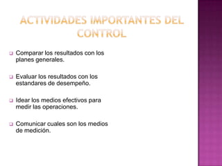  Comparar los resultados con los
planes generales.
 Evaluar los resultados con los
estandares de desempeño.
 Idear los medios efectivos para
medir las operaciones.
 Comunicar cuales son los medios
de medición.
 