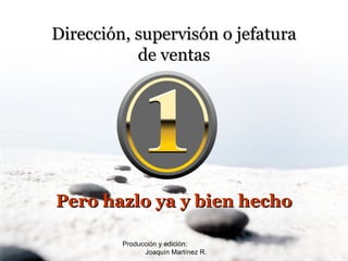 Producción y edición:  Joaquín Martínez R. Dirección, supervisón o jefatura de ventas Pero hazlo ya y bien hecho 