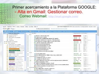 Primer acercamiento a la Plataforma GOOGLE: - Alta en Gmail: Gestionar correo. Correo Webmail:  http://mail.google.com/ 