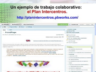 Un ejemplo de trabajo colaborativo:   el Plan Intercentros. http://planintercentros.pbworks.com/ 